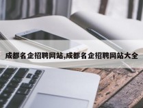 成都名企招聘网站,成都名企招聘网站大全