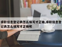 求职信息登记表怎么填写才正确,求职信息登记表怎么填写才正确呢