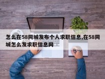 怎么在58同城发布个人求职信息,在58同城怎么发求职信息网