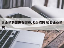 名企招聘渠道有哪些,名企招聘 知名企业招聘