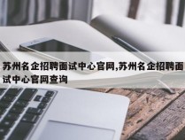 苏州名企招聘面试中心官网,苏州名企招聘面试中心官网查询