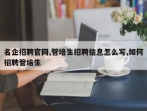 名企招聘官网,管培生招聘信息怎么写,如何招聘管培生