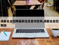 成都名企招聘最新信息查询官网,成都企业招聘网