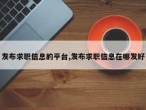 发布求职信息的平台,发布求职信息在哪发好
