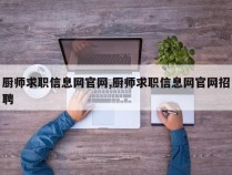 厨师求职信息网官网,厨师求职信息网官网招聘