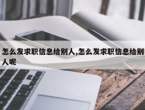 怎么发求职信息给别人,怎么发求职信息给别人呢
