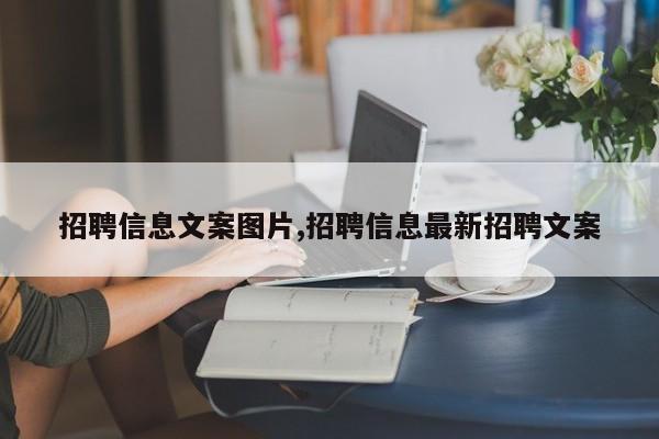 招聘信息文案图片,招聘信息最新招聘文案