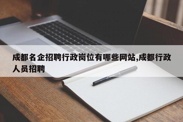 成都名企招聘行政岗位有哪些网站,成都行政人员招聘
