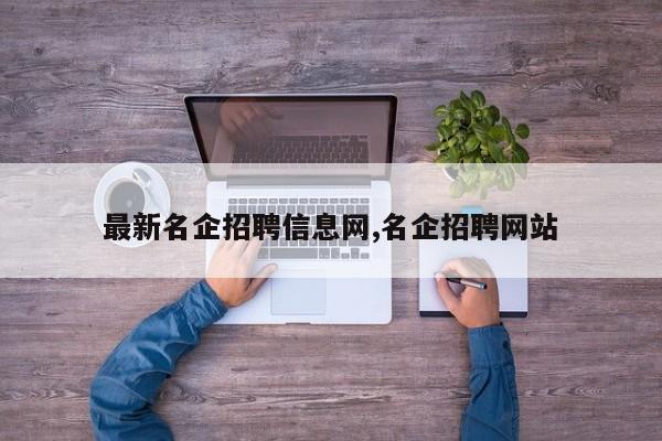 最新名企招聘信息网,名企招聘网站