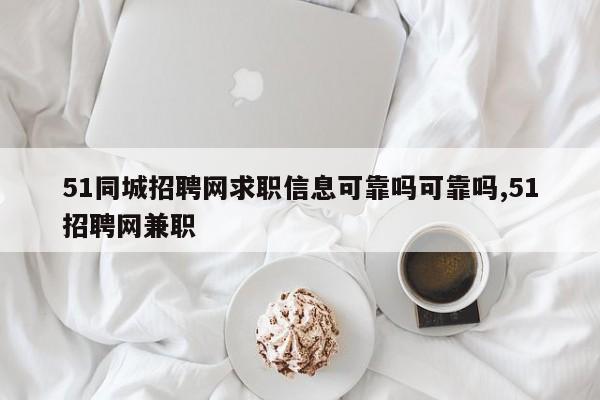 51同城招聘网求职信息可靠吗可靠吗,51招聘网兼职