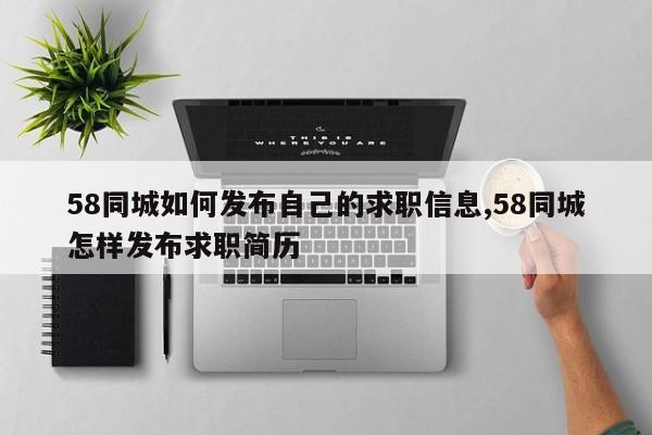 58同城如何发布自己的求职信息,58同城怎样发布求职简历