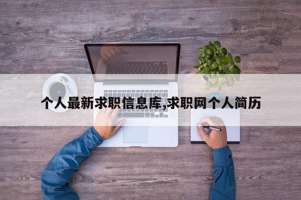 个人最新求职信息库,求职网个人简历