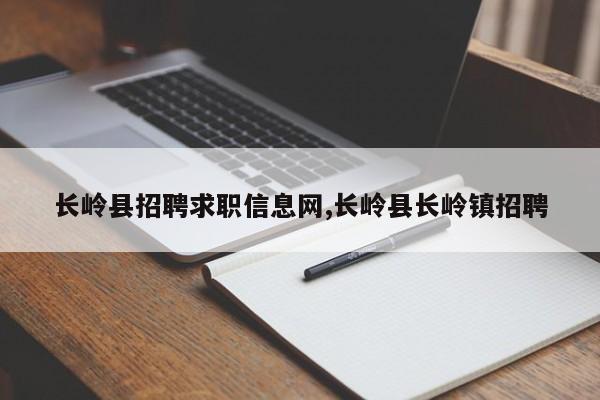 长岭县招聘求职信息网,长岭县长岭镇招聘