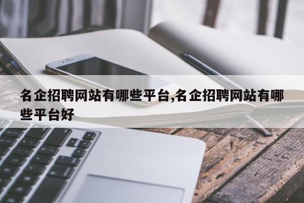 名企招聘网站有哪些平台,名企招聘网站有哪些平台好