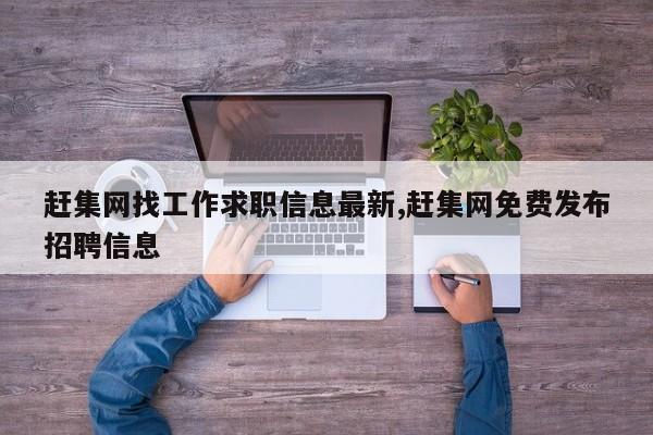 赶集网找工作求职信息最新,赶集网免费发布招聘信息