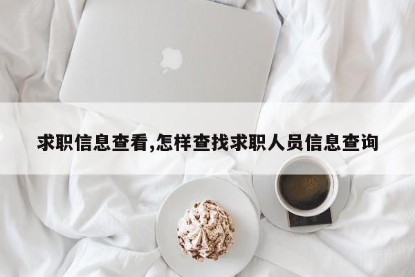 求职信息查看,怎样查找求职人员信息查询